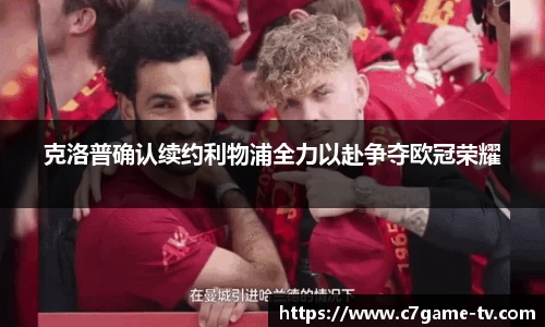 克洛普确认续约利物浦全力以赴争夺欧冠荣耀
